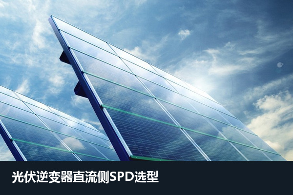 光伏逆变器直流侧SPD应用场景,选型需结合阵列电压与安装位置 光伏逆变器直流侧SPD应用场景,选型需结合阵列电压与安装位置